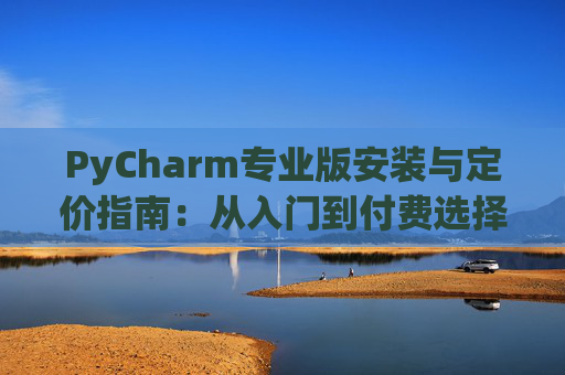 PyCharm专业版安装与定价指南：从入门到付费选择